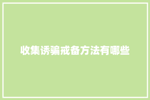 收集诱骗戒备方法有哪些 收集诱骗戒备方法有哪些 互联通信