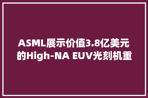 ASML展示价值3.8亿美元的High-NA EUV光刻机重达15万公斤