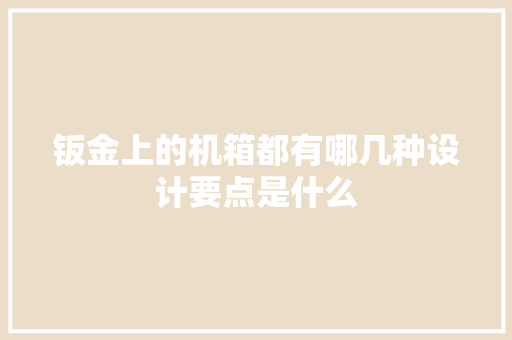 钣金上的机箱都有哪几种设计要点是什么 钣金上的机箱都有哪几种设计要点是什么 智能家居