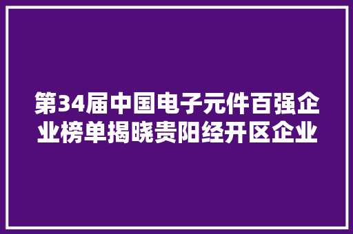 第34届中国电子元件百强企业榜单揭晓贵阳经开区企业榜上有名