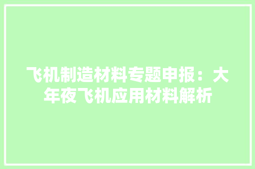 飞机制造材料专题申报：大年夜飞机应用材料解析 飞机制造材料专题申报：大年夜飞机应用材料解析 互联通信