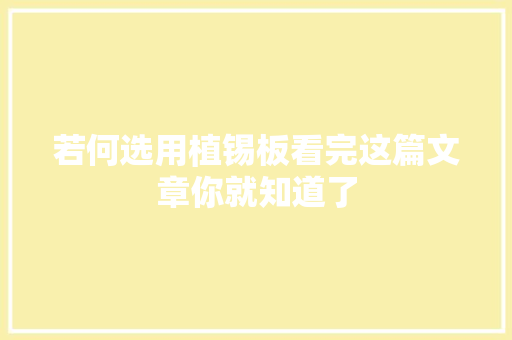 若何选用植锡板看完这篇文章你就知道了 若何选用植锡板看完这篇文章你就知道了 互联通信