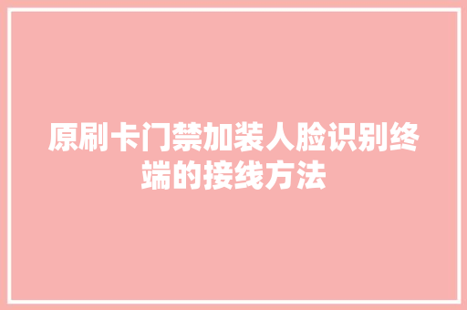 原刷卡门禁加装人脸识别终端的接线方法 原刷卡门禁加装人脸识别终端的接线方法 互联通信