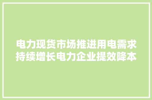 电力现货市场推进用电需求持续增长电力企业提效降本这些标的或可关注 电力现货市场推进用电需求持续增长电力企业提效降本这些标的或可关注 智能科技