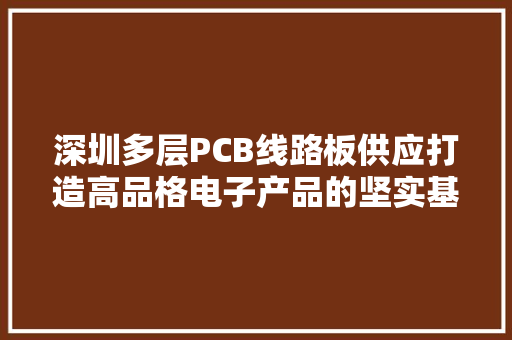 深圳多层PCB线路板供应打造高品格电子产品的坚实基石