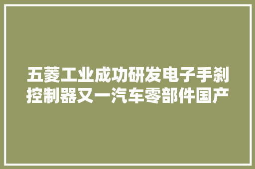 五菱工业成功研发电子手刹控制器又一汽车零部件国产化 五菱工业成功研发电子手刹控制器又一汽车零部件国产化 智能科技