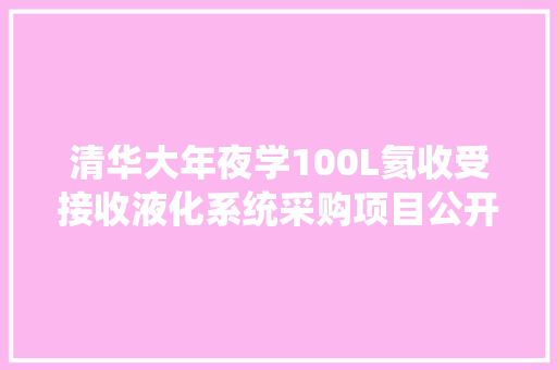清华大年夜学100L氦收受接收液化系统采购项目公开招标通知书记 清华大年夜学100L氦收受接收液化系统采购项目公开招标通知书记 智能科技