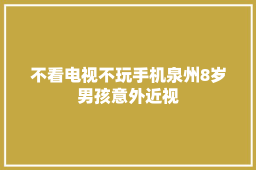 不看电视不玩手机泉州8岁男孩意外近视 不看电视不玩手机泉州8岁男孩意外近视 互联通信