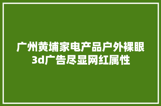 广州黄埔家电产品户外裸眼3d广告尽显网红属性 广州黄埔家电产品户外裸眼3d广告尽显网红属性 互联通信