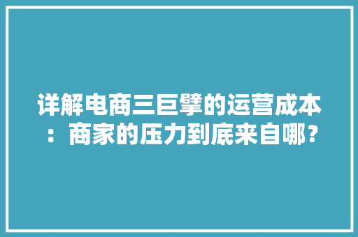 详解电商三巨擘的运营成本：商家的压力到底来自哪？