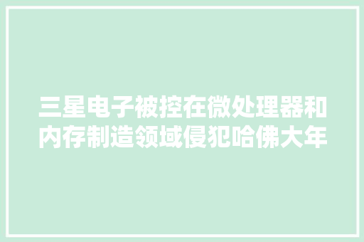 三星电子被控在微处理器和内存制造领域侵犯哈佛大年夜学两项专利