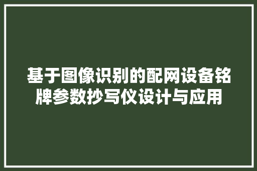 基于图像识别的配网设备铭牌参数抄写仪设计与应用 基于图像识别的配网设备铭牌参数抄写仪设计与应用 互联通信