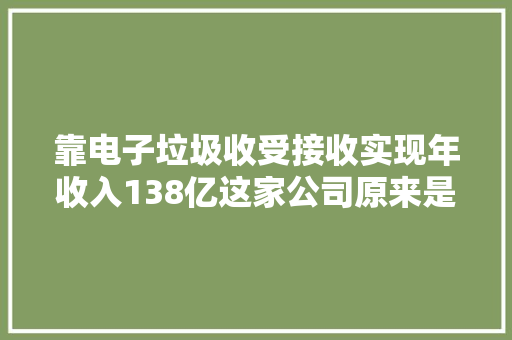 靠电子垃圾收受接收实现年收入138亿这家公司原来是这样做的......