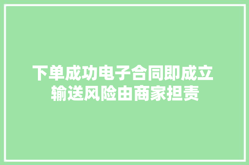 下单成功电子合同即成立 输送风险由商家担责