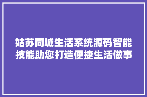姑苏同城生活系统源码智能技能助您打造便捷生活做事