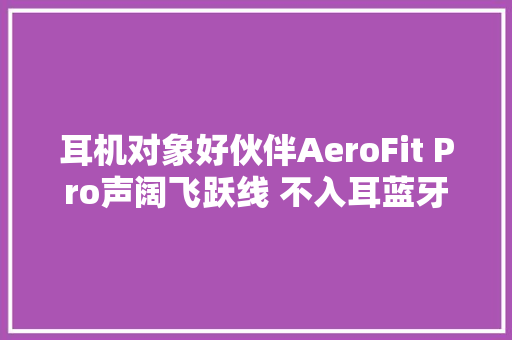 耳机对象好伙伴AeroFit Pro声阔飞跃线 不入耳蓝牙耳机