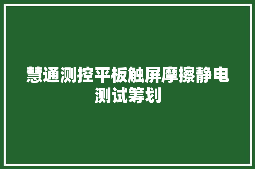 慧通测控平板触屏摩擦静电测试筹划