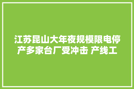 江苏昆山大年夜规模限电停产多家台厂受冲击 产线工人提前过国庆假期