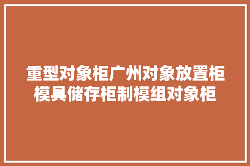 重型对象柜广州对象放置柜模具储存柜制模组对象柜