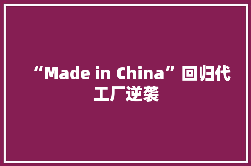 “Made in China”回归代工厂逆袭