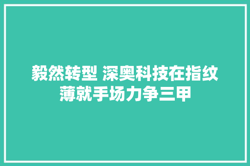 毅然转型 深奥科技在指纹薄就手场力争三甲