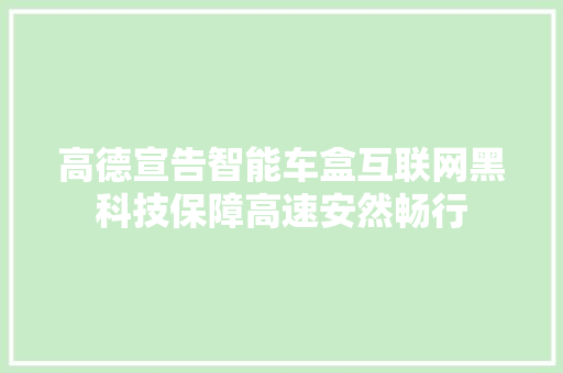 高德宣告智能车盒互联网黑科技保障高速安然畅行