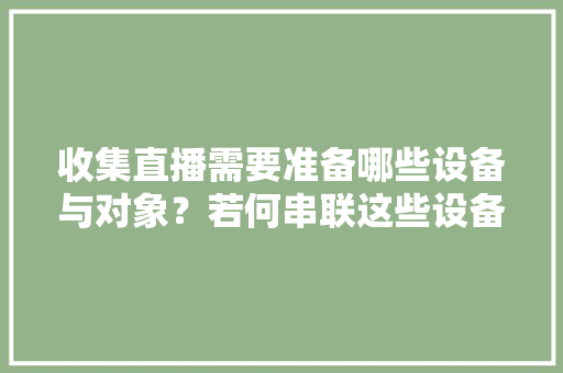 收集直播需要准备哪些设备与对象？若何串联这些设备？
