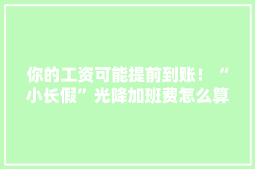 你的工资可能提前到账！“小长假”光降加班费怎么算？一文理解