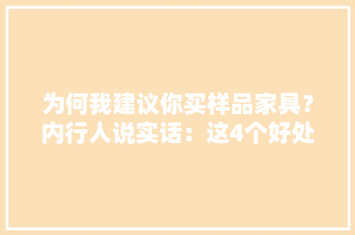 为何我建议你买样品家具？内行人说实话：这4个好处真的太其实