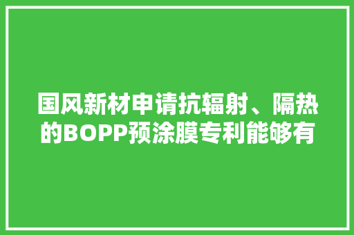 国风新材申请抗辐射、隔热的BOPP预涂膜专利能够有效阻隔红外线保护一些对温度敏感的材料