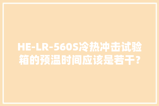 HE-LR-560S冷热冲击试验箱的预温时间应该是若干？