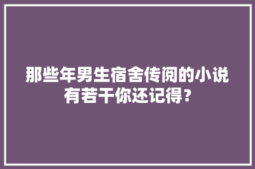 那些年男生宿舍传阅的小说有若干你还记得？ 那些年男生宿舍传阅的小说有若干你还记得？ 智能家居