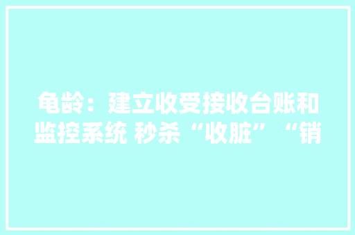 龟龄：建立收受接收台账和监控系统 秒杀“收脏”“销脏”行为 龟龄：建立收受接收台账和监控系统 秒杀“收脏”“销脏”行为 互联通信