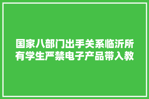 国家八部门出手关系临沂所有学生严禁电子产品带入教室…… 国家八部门出手关系临沂所有学生严禁电子产品带入教室…… 互联通信