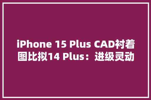 iPhone 15 Plus CAD衬着图比拟14 Plus：进级灵动岛、USB-C接口、超窄边框 iPhone 15 Plus CAD衬着图比拟14 Plus：进级灵动岛、USB-C接口、超窄边框 智能家居