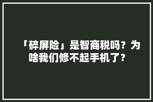 「碎屏险」是智商税吗？为啥我们修不起手机了？