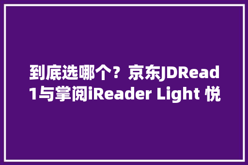 到底选哪个？京东JDRead1与掌阅iReader Light 悦享版比拟体验