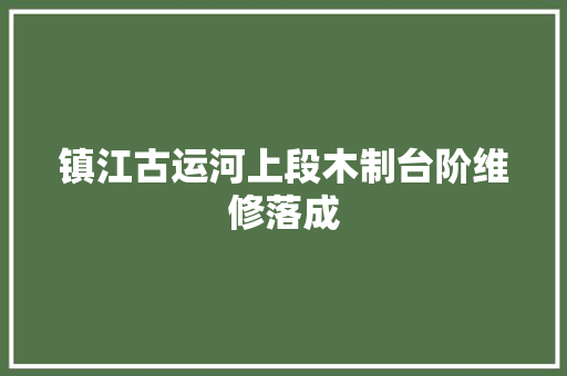 镇江古运河上段木制台阶维修落成
