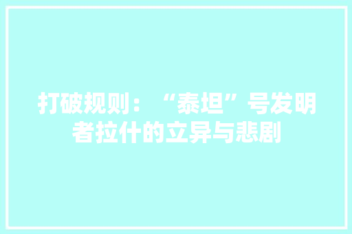 打破规则：“泰坦”号发明者拉什的立异与悲剧