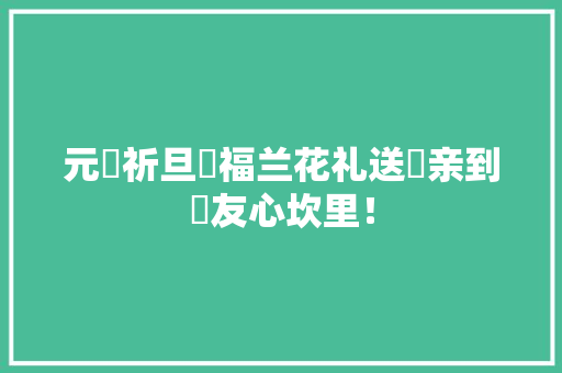 元‮祈旦‬福兰花礼送‮亲到‬友心坎里！ 元‮祈旦‬福兰花礼送‮亲到‬友心坎里！ 人工智能