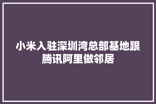 小米入驻深圳湾总部基地跟腾讯阿里做邻居