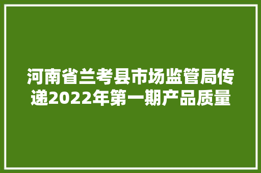 河南省兰考县市场监管局传递2022年第一期产品质量监督抽检情况