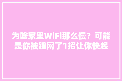 为啥家里WiFi那么慢？可能是你被蹭网了1招让你快起来！