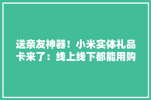 送亲友神器！小米实体礼品卡来了：线上线下都能用购物享98折