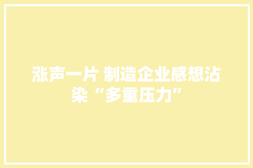 涨声一片 制造企业感想沾染“多重压力” 涨声一片 制造企业感想沾染“多重压力” 人工智能