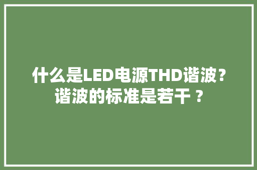 什么是LED电源THD谐波？谐波的标准是若干 ?
