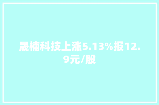 晟楠科技上涨5.13%报12.9元/股