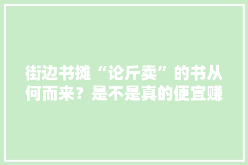 街边书摊“论斤卖”的书从何而来？是不是真的便宜赚到了？