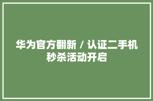 华为官方翻新 / 认证二手机秒杀活动开启