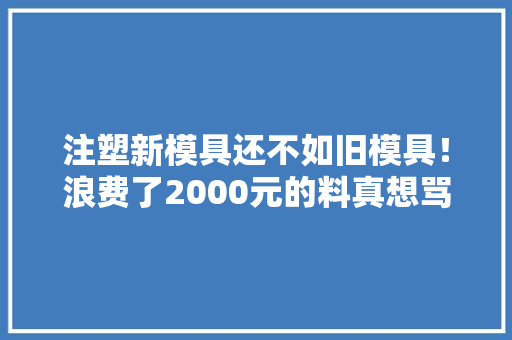 注塑新模具还不如旧模具！浪费了2000元的料真想骂娘